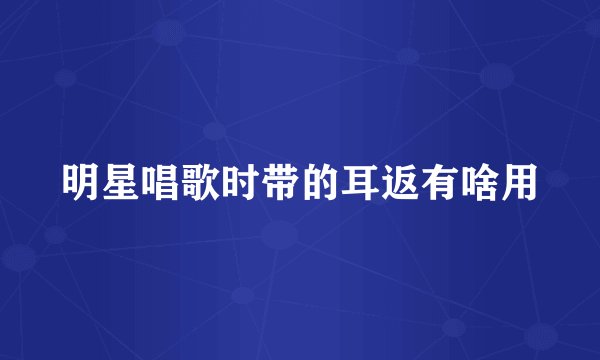 明星唱歌时带的耳返有啥用