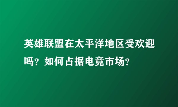 英雄联盟在太平洋地区受欢迎吗?如何占据电竞市场?