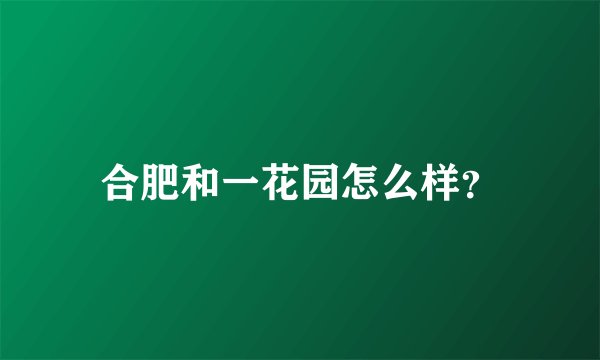 合肥和一花园怎么样？