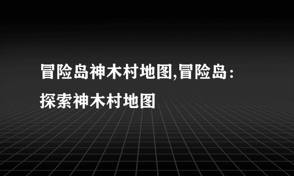冒险岛神木村地图,冒险岛：探索神木村地图