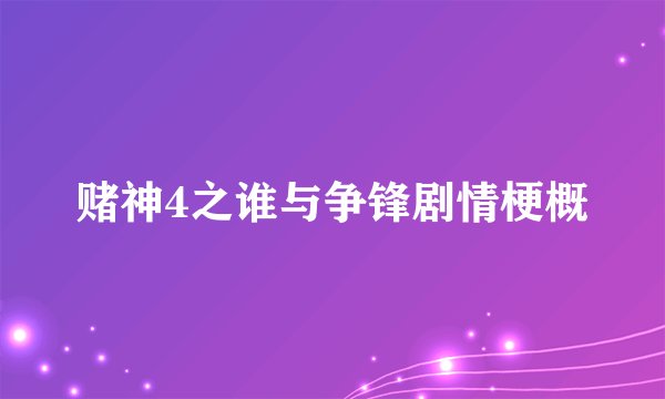 赌神4之谁与争锋剧情梗概