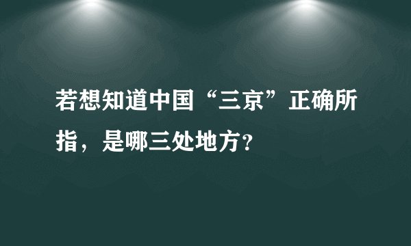 若想知道中国“三京”正确所指，是哪三处地方？