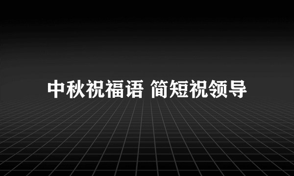 中秋祝福语 简短祝领导