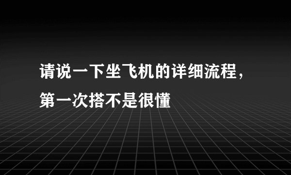 请说一下坐飞机的详细流程,第一次搭不是很懂