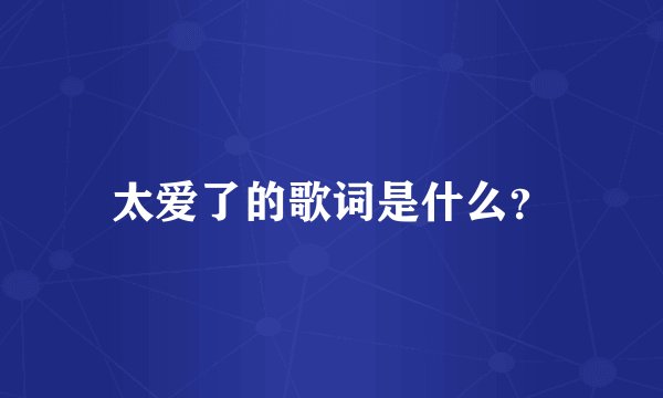 太爱了的歌词是什么？