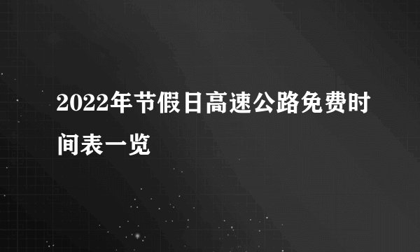 2022年节假日高速公路免费时间表一览