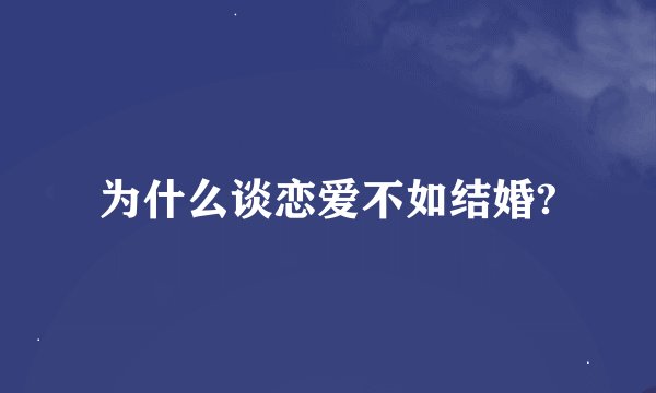 为什么谈恋爱不如结婚?