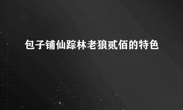 包子铺仙踪林老狼贰佰的特色