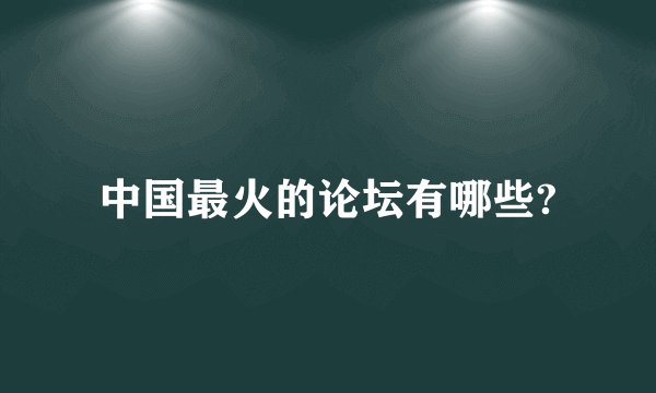 中国最火的论坛有哪些?