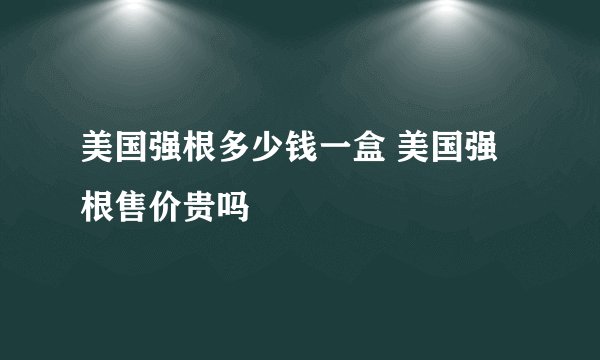 美国强根多少钱一盒 美国强根售价贵吗