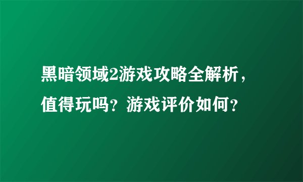 黑暗领域2游戏攻略全解析，值得玩吗？游戏评价如何？