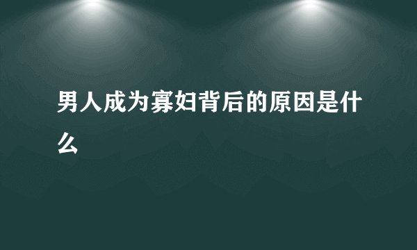 男人成为寡妇背后的原因是什么