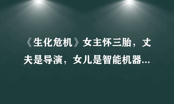 《生化危机》女主怀三胎，丈夫是导演，女儿是智能机器人红皇后