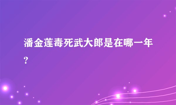 潘金莲毒死武大郎是在哪一年?