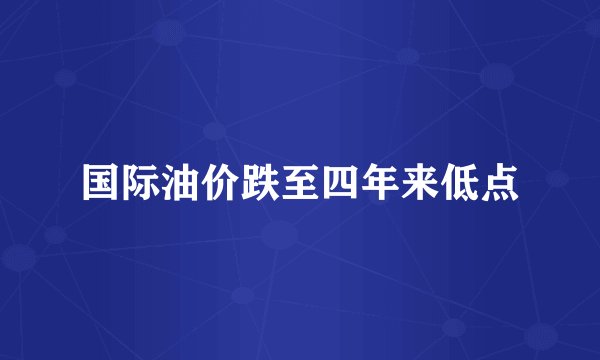 国际油价跌至四年来低点