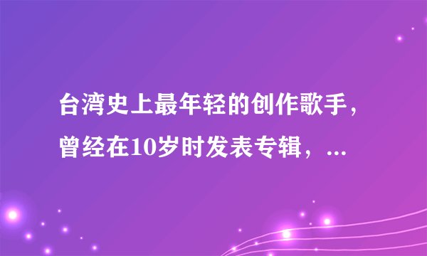 台湾史上最年轻的创作歌手，曾经在10岁时发表专辑，许姓女歌手是谁