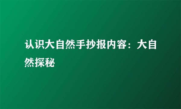认识大自然手抄报内容：大自然探秘