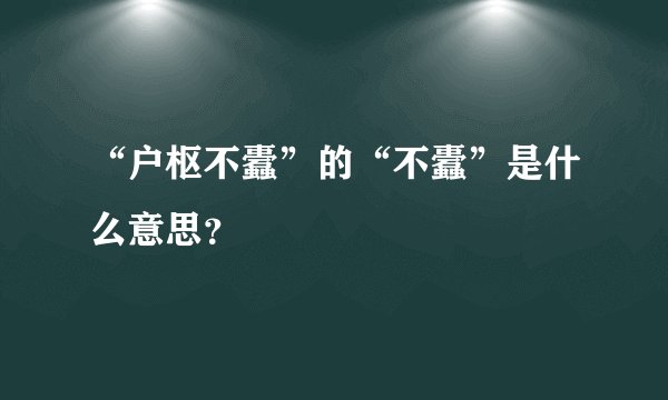 “户枢不蠹”的“不蠹”是什么意思？