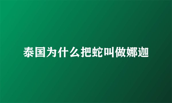 泰国为什么把蛇叫做娜迦