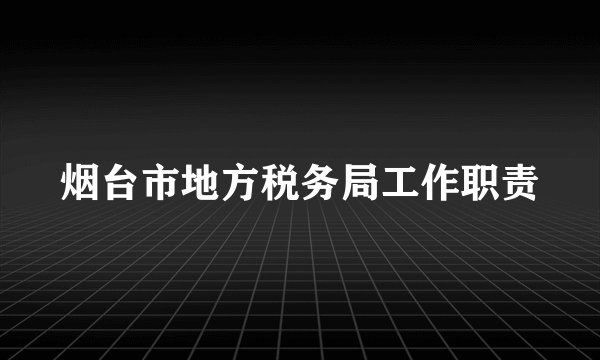 烟台市地方税务局工作职责