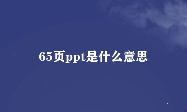 65页ppt是什么意思