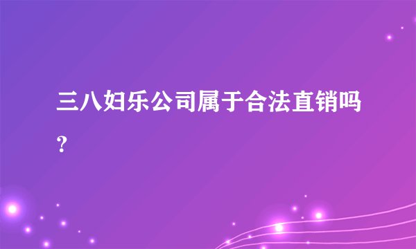 三八妇乐公司属于合法直销吗？