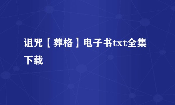 诅咒【葬格】电子书txt全集下载