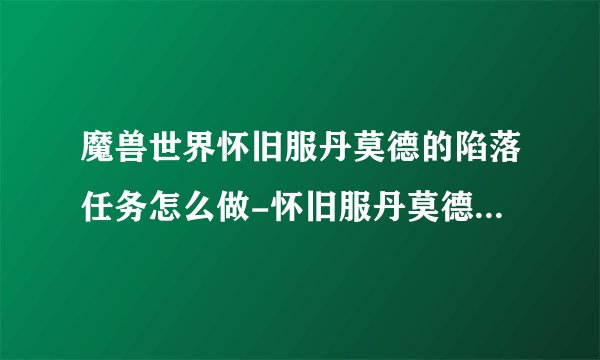 魔兽世界怀旧服丹莫德的陷落任务怎么做-怀旧服丹莫德的陷落任务完成攻略_魔兽世界怀旧服
