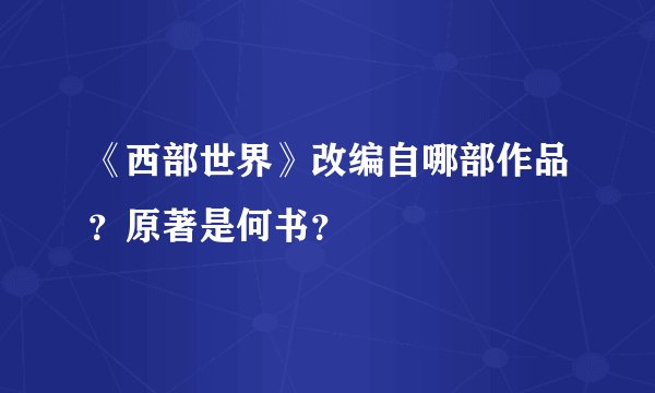 《西部世界》改编自哪部作品？原著是何书？