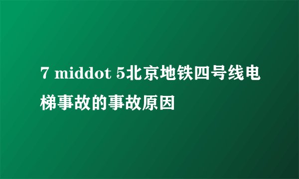 7 middot 5北京地铁四号线电梯事故的事故原因