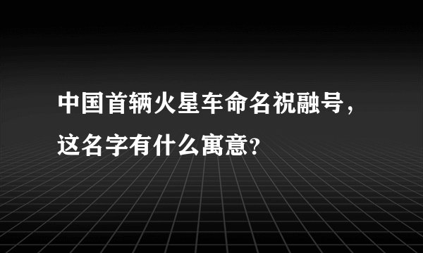 中国首辆火星车命名祝融号，这名字有什么寓意？