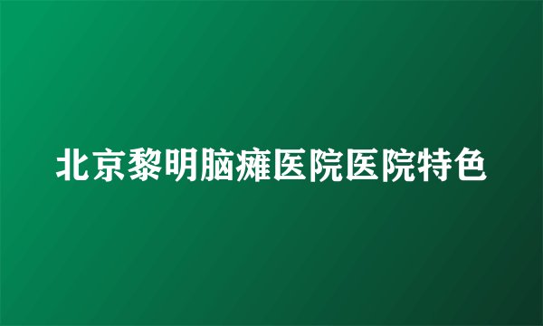 北京黎明脑瘫医院医院特色