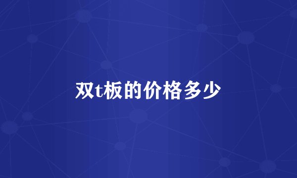 双t板的价格多少