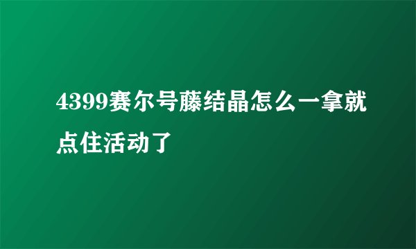 4399赛尔号藤结晶怎么一拿就点住活动了