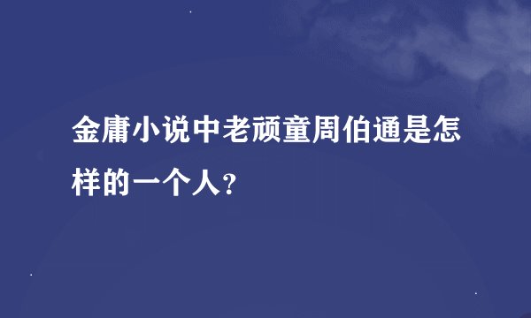 金庸小说中老顽童周伯通是怎样的一个人？