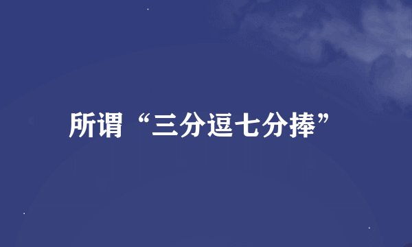 所谓“三分逗七分捧”