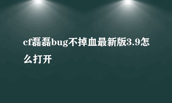 cf磊磊bug不掉血最新版3.9怎么打开