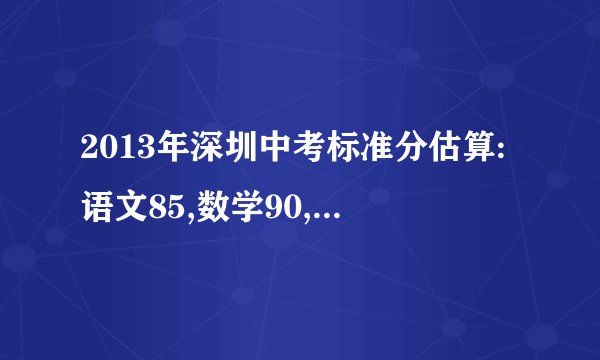 2013年深圳中考标准分估算:语文85,数学90,英语95,历史95,科学135，体育满分