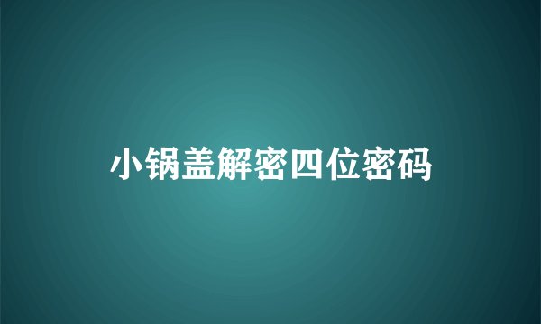 小锅盖解密四位密码