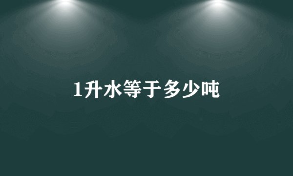 1升水等于多少吨