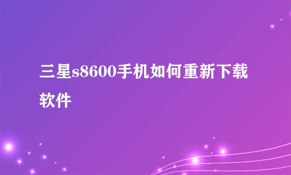 三星s8600手机如何重新下载软件