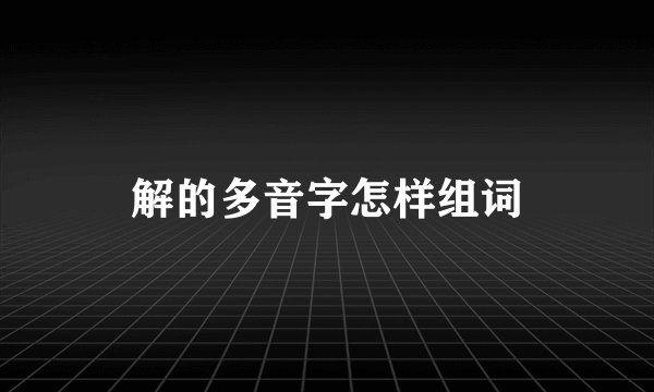 解的多音字怎样组词