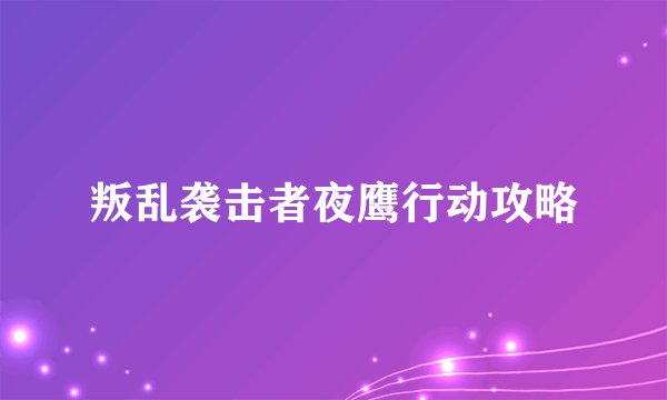 叛乱袭击者夜鹰行动攻略