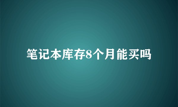 笔记本库存8个月能买吗
