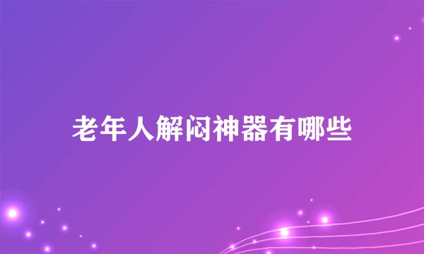 老年人解闷神器有哪些