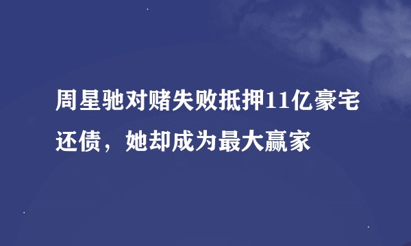 周星驰对赌失败抵押11亿豪宅还债，她却成为最大赢家