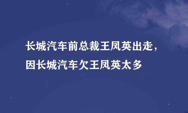 长城汽车前总裁王凤英出走，因长城汽车欠王凤英太多
