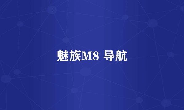 魅族M8 导航
