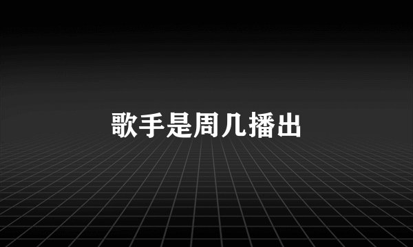 歌手是周几播出