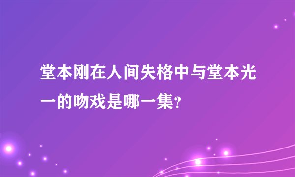 堂本刚在人间失格中与堂本光一的吻戏是哪一集？
